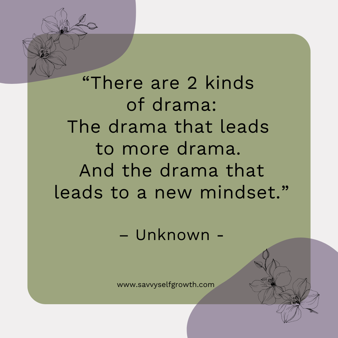 Quote: "There are 2 kinds of drama: The drama that leads to more drama. And the drama that leads to a new mindset."