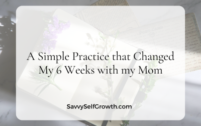 A Simple Practice that Changed My 6 Weeks with my Mom